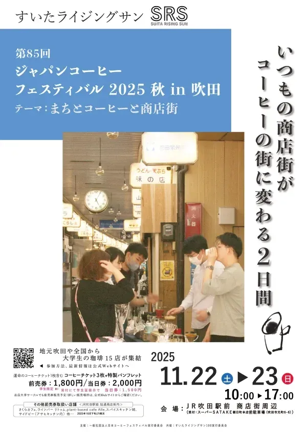 吹田ライジングサン(SRS)第85回ジャパンコーヒーフェスティバル2025秋in吹田 テーマ:まちとコーヒーと商店街 いつもの商店街がコーヒーの街に変わる2日間 地元吹田や全国から大学生の珈琲15店が集結 参加方法、最新情報は公式Webサイトへ 運命の珈琲チケット1枚含む珈琲チケット3枚+特性パンフレット 前売り券:1800円/当日券:2000円 受付にて学生証提示で当日券:1500円 出店大学サークルでも前売り券販売予定!詳しい販売場所は公式Webサイトからご覧ください。その他取り扱い店舗<JR吹田駅前旭通商店街>さくらカフェ、ワインバーリトゥム、plant-based cafe Alle、スパイスキッチン結、サイドビー(アサヒキッチン内)他.. 主催:一般社団法人日本コーヒーフェスティバル実行委員会 協催:すいたライジングサン100実行員会